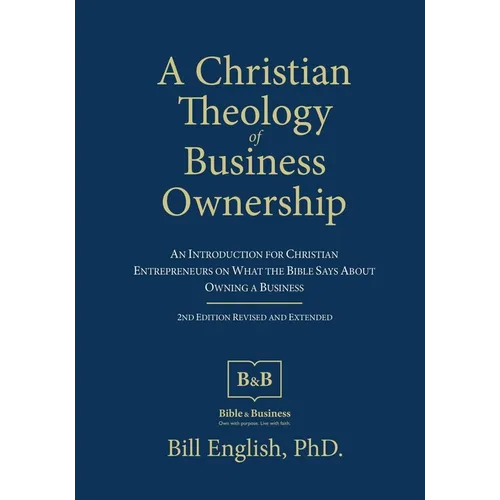 A Christian Theology of Business Ownership: An Introduction for Christian Entrepreneurs on What the Bible Says about Owning a Business