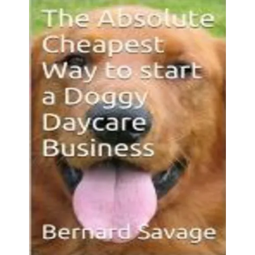 The Absolute Cheapest Way to start a Doggy Daycare Business: How to easily start a successful doggy daycare business the cheapest and simple way, in t