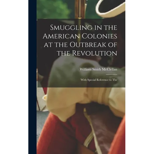 Smuggling in the American Colonies at the Outbreak of the Revolution: With Special Reference to The