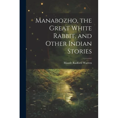 Manabozho, the Great White Rabbit, and Other Indian Stories