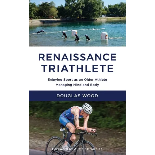 Renaissance Triathlete: Enjoying Sport as an Older Athlete, Managing Mind and Body