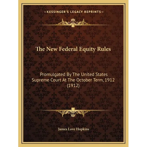 The New Federal Equity Rules: Promulgated By The United States Supreme Court At The October Term, 1912 (1912)
