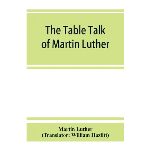 The table talk of Martin Luther