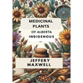 Medicinal Plants of Alberta Indigenous: Exploring the Medicinal Plants of Alberta Indigenous Heritage