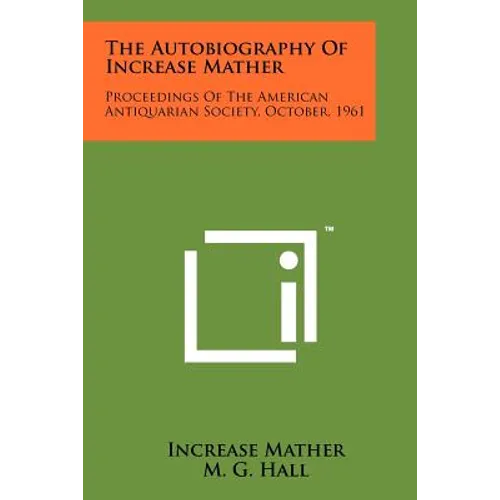 The Autobiography Of Increase Mather: Proceedings Of The American Antiquarian Society, October, 1961
