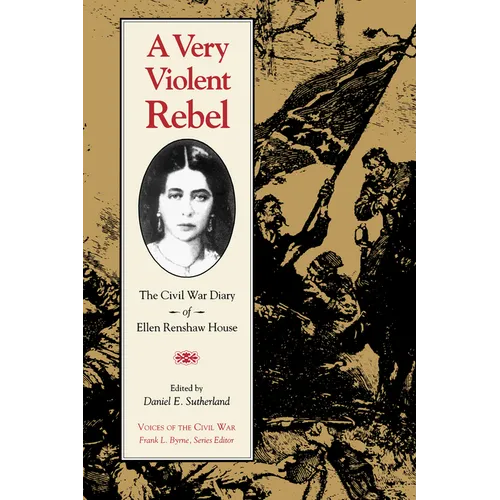 A Very Violent Rebel: The Civil War Diary of Ellen Renshaw House