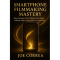 Smartphone Filmmaking Mastery: Shoot Cinematic Video With Just Your Phone - Lighting, Angles, Gear & On-the-Go Creativity