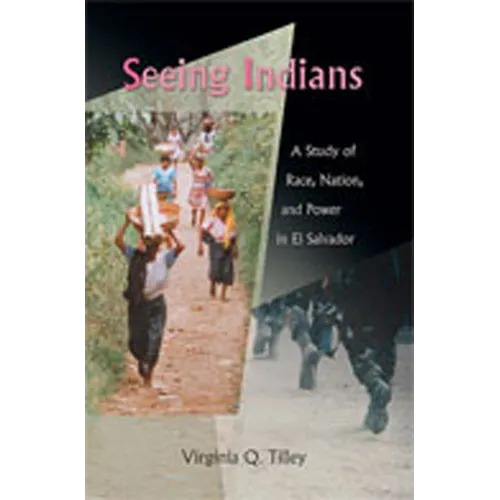 Seeing Indians: A Study of Race, Nation, and Power in El Salvador