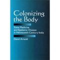 Colonizing the Body: State Medicine and Epidemic Disease in Nineteenth-Century India