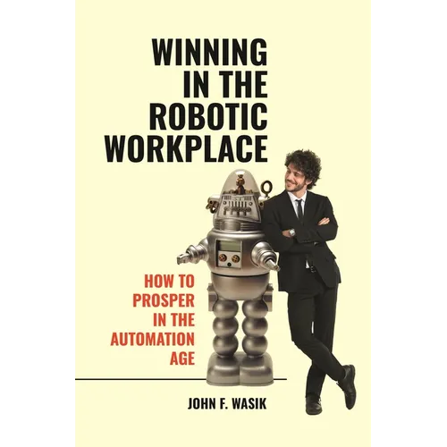 Winning in the Robotic Workplace: How to Prosper in the Automation Age