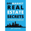 Off Market Real Estate Secrets: The Underground Blueprint for Buying and Selling Off Market Deals