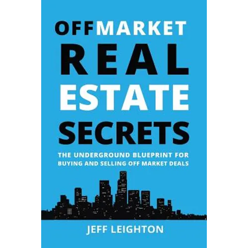 Off Market Real Estate Secrets: The Underground Blueprint for Buying and Selling Off Market Deals