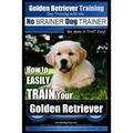 Golden Retriever Training Dog Training with the No BRAINER Dog TRAINER We Make it THAT Easy!: How to EASILY Train Your Golden Retriever