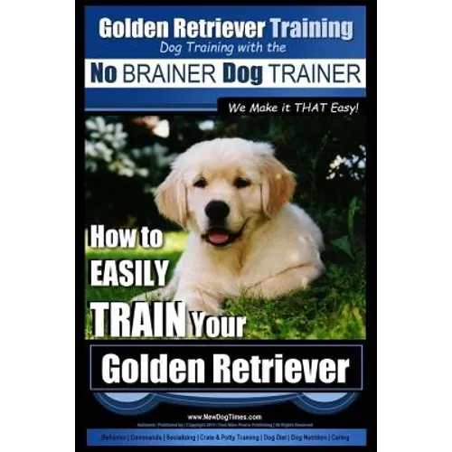 Golden Retriever Training Dog Training with the No BRAINER Dog TRAINER We Make it THAT Easy!: How to EASILY Train Your Golden Retriever
