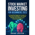 Stock Market Investing for Beginners 2022: A Simplified Beginner's Guide To Starting Investing In The Stock Market And Achieve Your Financial Freedom