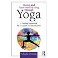 Mental and Emotional Healing Through Yoga: A Guiding Framework for Therapists and their Clients