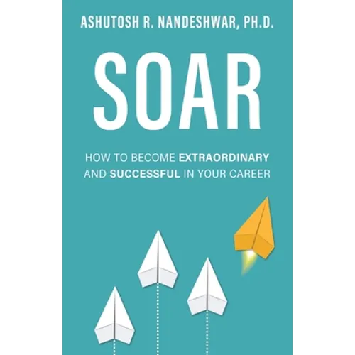 Soar: How to Become Extraordinary and Successful in Your Career
