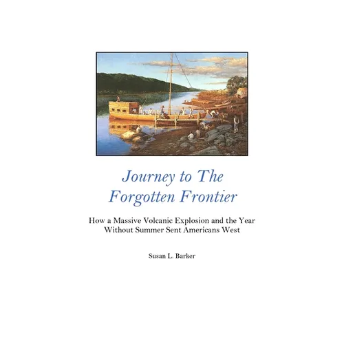 Journey to the Forgotten Frontier: How a Massive Volcanic Explosion and the Year Without Summer Sent Americans West