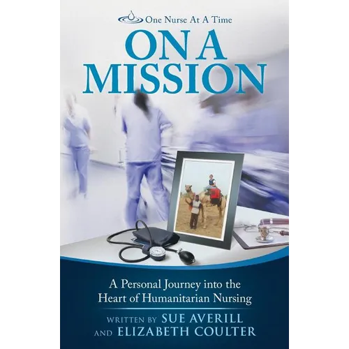 One Nurse At A Time: On A Mission: A Personal Journey into the Heart of Humanitarian Nursing