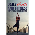 Daily Health and Fitness: Perfect Health in Under 45 Minutes a Day