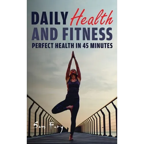 Daily Health and Fitness: Perfect Health in Under 45 Minutes a Day