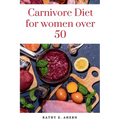 Carnivore Diet For Women Over 50: Revitalize Your Body, Sharpen Your Mind, and Flourish on the Carnivorous Journey After 50