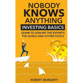 Nobody Knows Anything: Investing Basics Learn to Ignore the Experts, the Gurus and other Fools