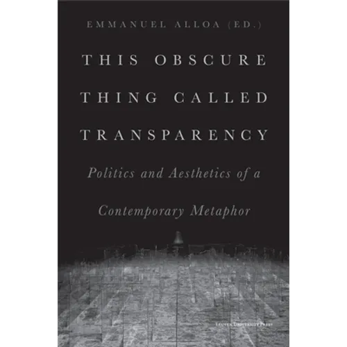 This Obscure Thing Called Transparency: Politics and Aesthetics of a Contemporary Metaphor