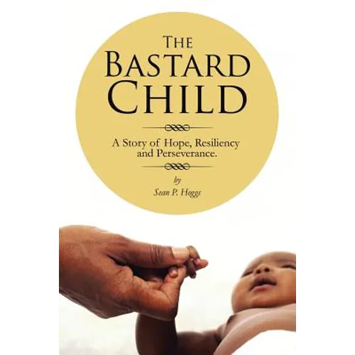 The Bastard Child: A Story of Hope, Resiliency and Perseverance.