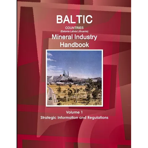Baltic Countries (Estonia Latvia Lithuania) Mineral Industry Handbook Volume 1 Strategic Information and Regulations