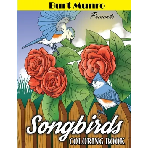Burt Munro Presents Song Birds Coloring Book: Teens, Adults and Seniors Coloring Book Featuring Beautiful Birds, Flowers and Nature Scenes for Relaxat