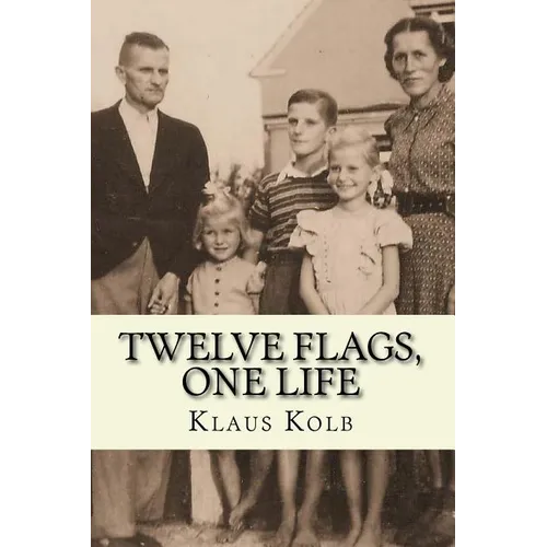 Twelve Flags, One Life: Book 1 of Klaus Kolb's Autobiography