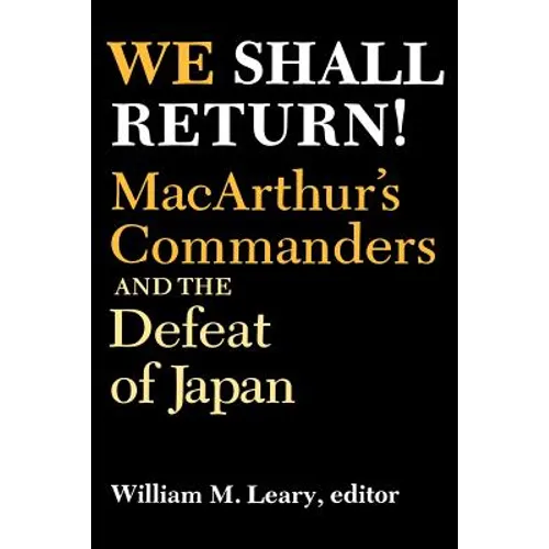 We Shall Return!: Macarthur's Commanders and the Defeat of Japan, 1942-1945
