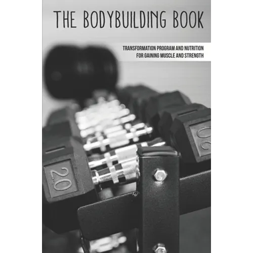 The Bodybuilding Book: Transformation Program And Nutrition For Gaining Muscle And Strength: How To Burn Fat Fast
