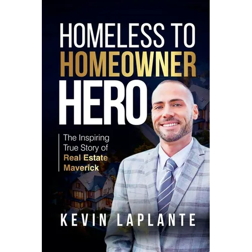Homeless to Homeowner Hero: The Inspiring True Story Of Real Estate Maverick