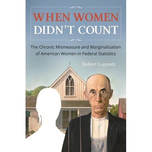 When Women Didn't Count: The Chronic Mismeasure and Marginalization of American Women in Federal Statistics