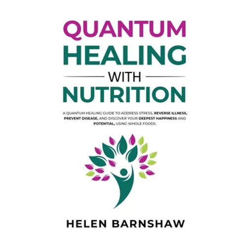 Quantum Healing with Nutrition: A quantum healing guide to address stress, reverse illness, prevent disease, and discover your deepest happiness, usin
