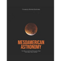 Mesoamerican Astronomy: The History of Celestial Observations Made by the Maya, Aztec, and Inca