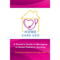 Home Care CEO: A Parent's Guide to Managing In-Home Pediatric Nursing