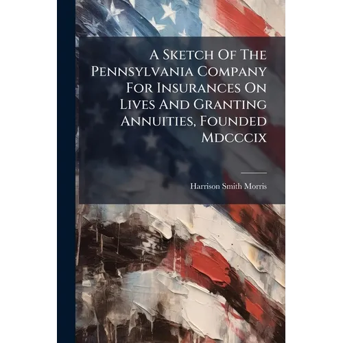 A Sketch Of The Pennsylvania Company For Insurances On Lives And Granting Annuities, Founded Mdcccix