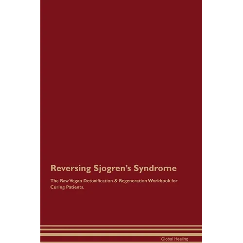 Reversing Sjogren's Syndrome The Raw Vegan Detoxification & Regeneration Workbook for Curing Patients.