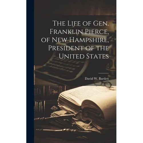 The Life of Gen. Franklin Pierce, of New Hampshire, President of the United States
