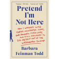 Pretend I'm Not Here: How I Worked with Three Newspaper Icons, One Powerful First Lady, and Still Managed to Dig Myself Out of the Washington Swamp