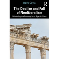 The Decline and Fall of Neoliberalism: Rebuilding the Economy in an Age of Crises
