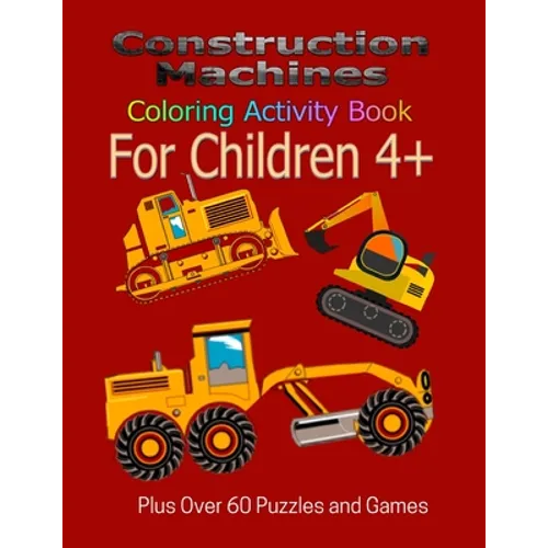 Construction Machines Coloring Activity Book For Children 4+: Plus over 60 puzzles and games