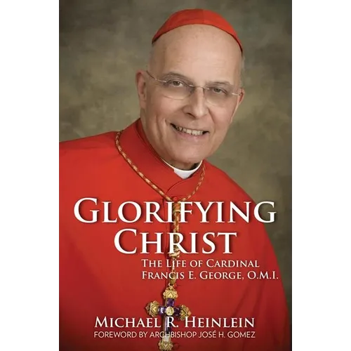 Glorifying Christ: The Life of Cardinal Francis E. George, O.M.I.