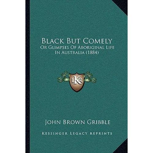 Black But Comely: Or Glimpses Of Aboriginal Life In Australia (1884)