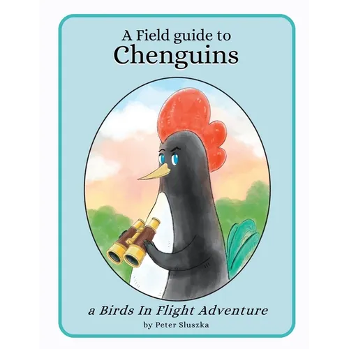 A Field Guide to Chenguins: A Birds In Flight Adventure