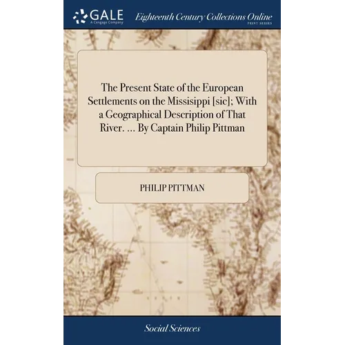 The Present State of the European Settlements on the Missisippi [sic]; With a Geographical Description of That River. ... By Captain Philip Pittman