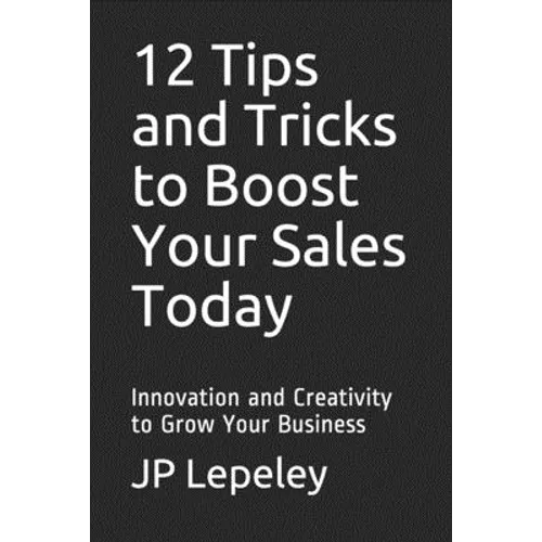 12 Tips and Tricks to Boost Your Sales Today: Innovation and Creativity to Grow Your Business